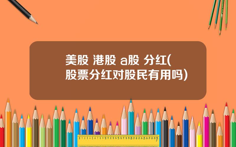 美股 港股 a股 分红(股票分红对股民有用吗)